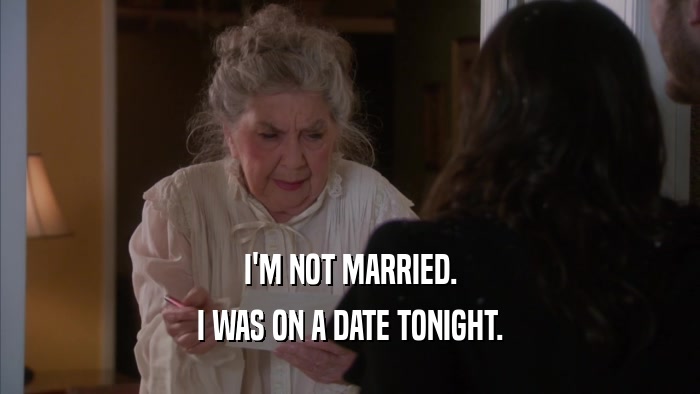 I'M NOT MARRIED. I WAS ON A DATE TONIGHT. 