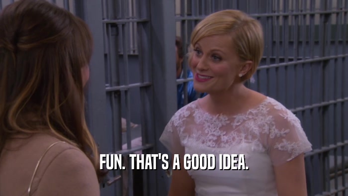 FUN. THAT'S A GOOD IDEA.  