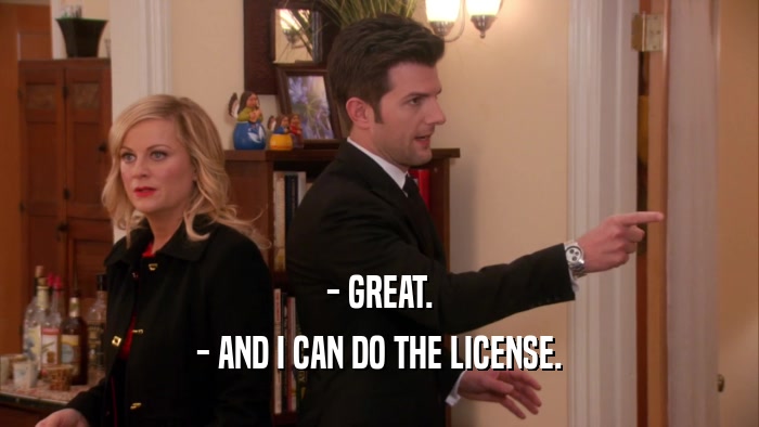 - GREAT. - AND I CAN DO THE LICENSE. 