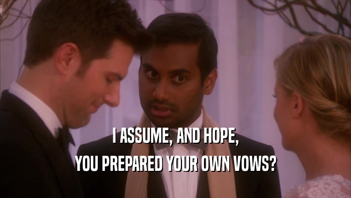 I ASSUME, AND HOPE, YOU PREPARED YOUR OWN VOWS? 