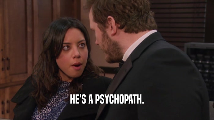 HE'S A PSYCHOPATH.  