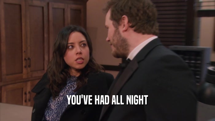 YOU'VE HAD ALL NIGHT  
