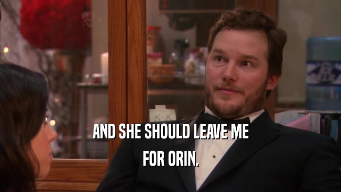 AND SHE SHOULD LEAVE ME FOR ORIN. 