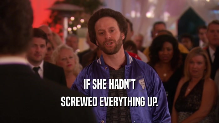 IF SHE HADN'T SCREWED EVERYTHING UP. 