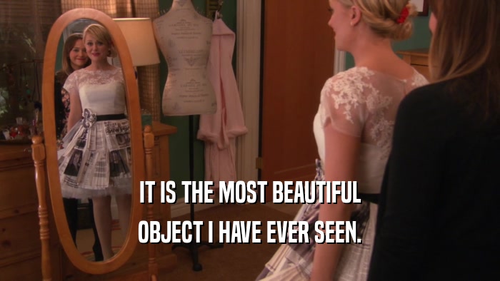 IT IS THE MOST BEAUTIFUL OBJECT I HAVE EVER SEEN. 
