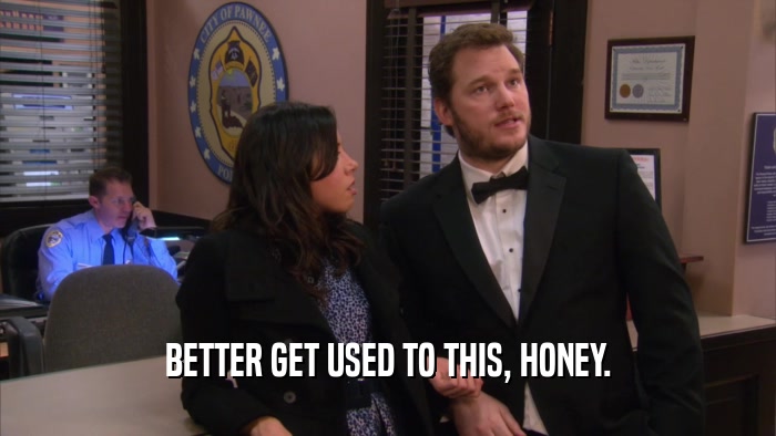 BETTER GET USED TO THIS, HONEY.  