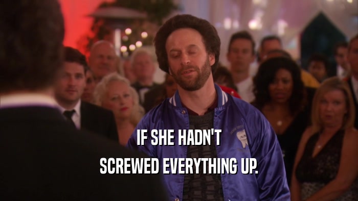 IF SHE HADN'T SCREWED EVERYTHING UP. 