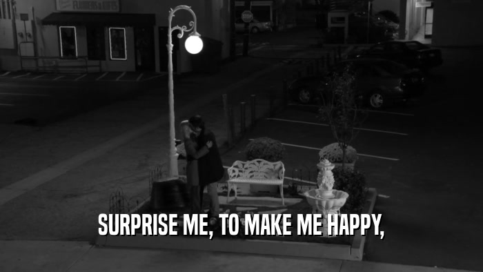 SURPRISE ME, TO MAKE ME HAPPY,  