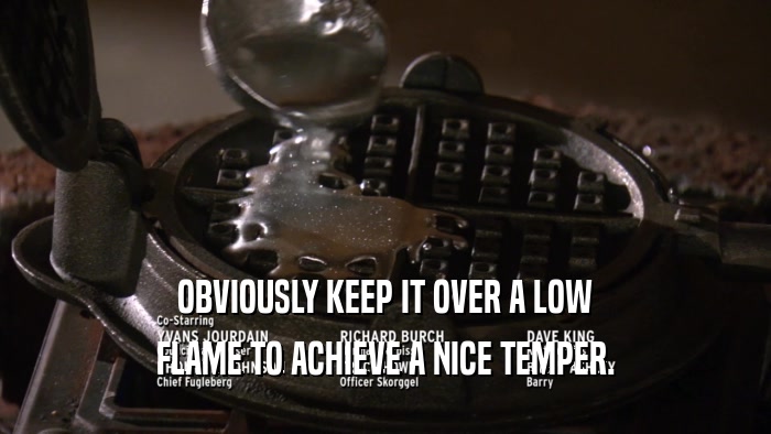 OBVIOUSLY KEEP IT OVER A LOW FLAME TO ACHIEVE A NICE TEMPER. 