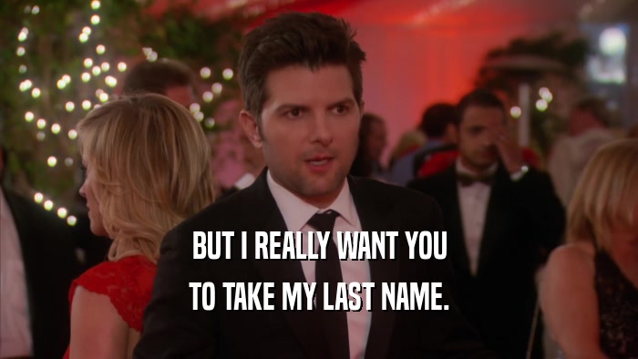 BUT I REALLY WANT YOU TO TAKE MY LAST NAME. 