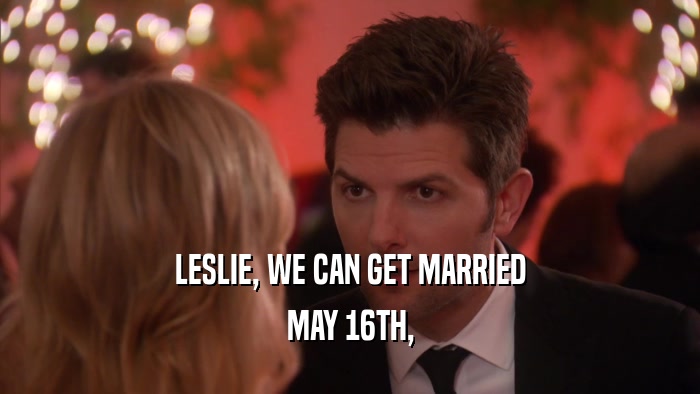LESLIE, WE CAN GET MARRIED MAY 16TH, 