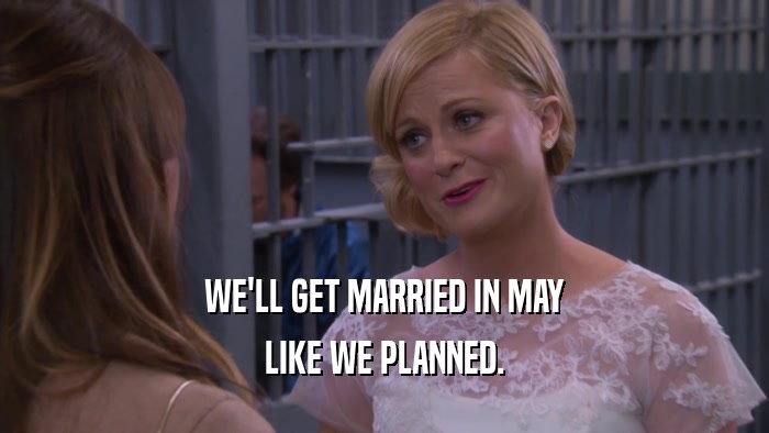 WE'LL GET MARRIED IN MAY LIKE WE PLANNED. 
