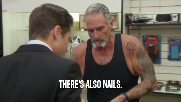 THERE'S ALSO NAILS.  