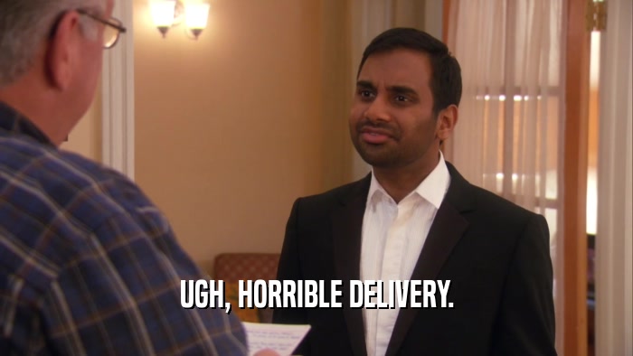 UGH, HORRIBLE DELIVERY.  
