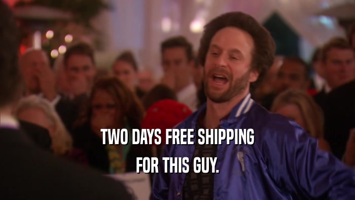 TWO DAYS FREE SHIPPING FOR THIS GUY. 