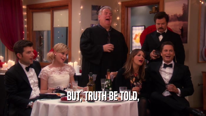 BUT, TRUTH BE TOLD,  