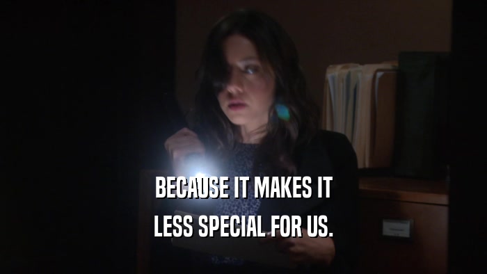 BECAUSE IT MAKES IT LESS SPECIAL FOR US. 