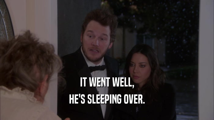 IT WENT WELL, HE'S SLEEPING OVER. 