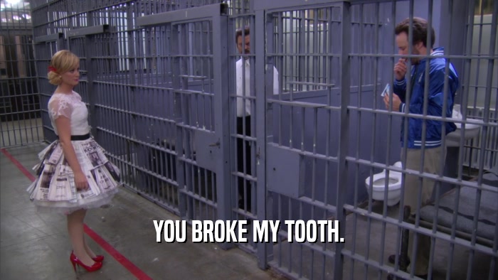 YOU BROKE MY TOOTH.  