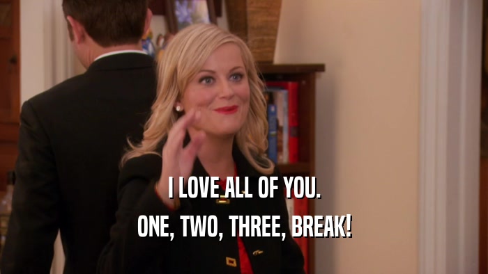 I LOVE ALL OF YOU. ONE, TWO, THREE, BREAK! 