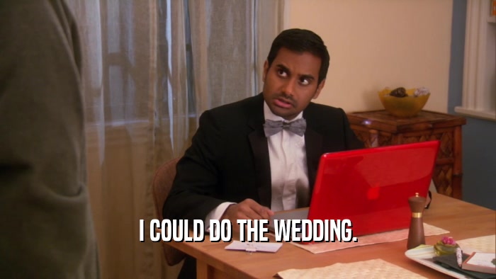 I COULD DO THE WEDDING.  