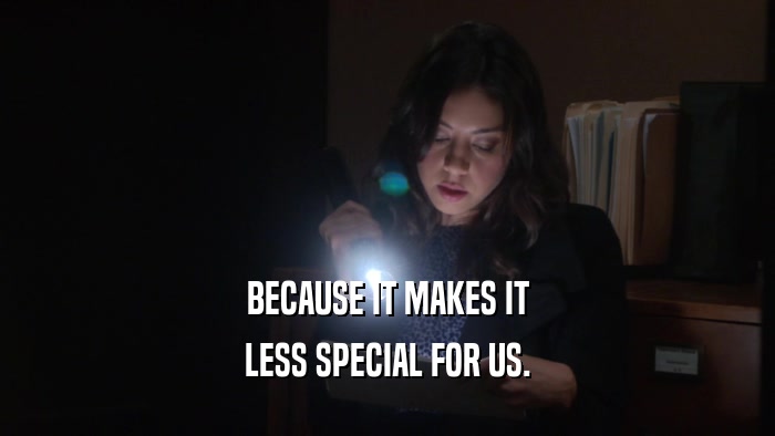 BECAUSE IT MAKES IT LESS SPECIAL FOR US. 