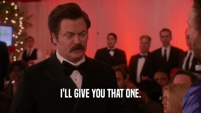 I'LL GIVE YOU THAT ONE.  