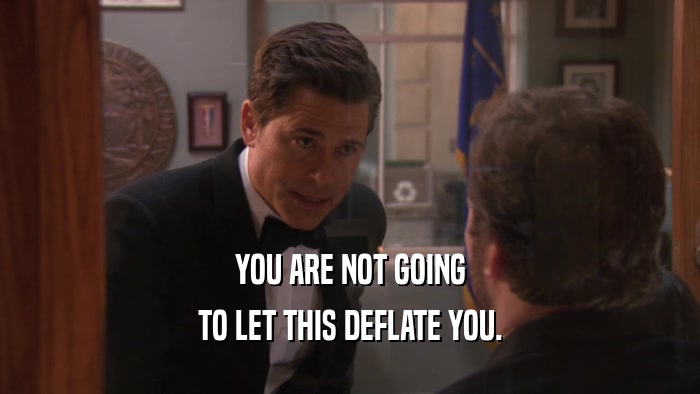YOU ARE NOT GOING TO LET THIS DEFLATE YOU. 