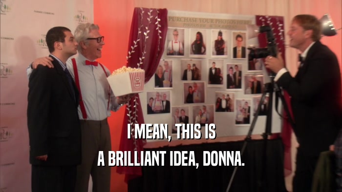 I MEAN, THIS IS A BRILLIANT IDEA, DONNA. 