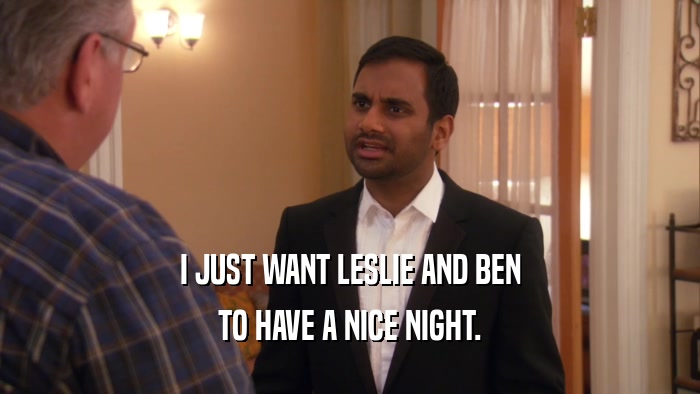 I JUST WANT LESLIE AND BEN TO HAVE A NICE NIGHT. 