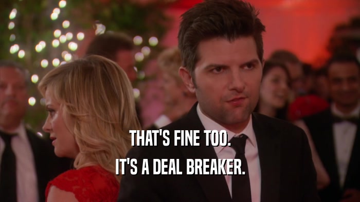 THAT'S FINE TOO. IT'S A DEAL BREAKER. 