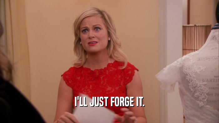 I'LL JUST FORGE IT.  