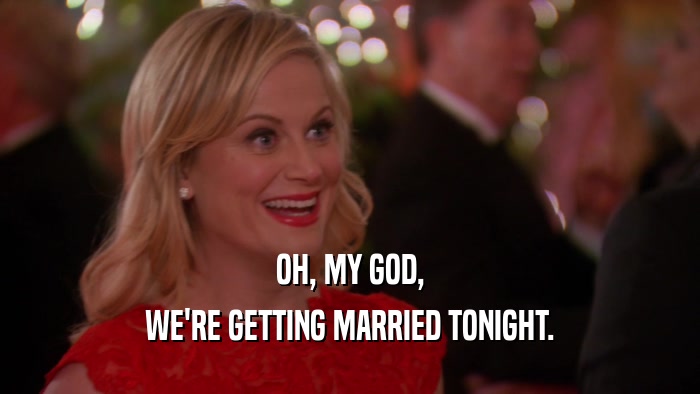 OH, MY GOD, WE'RE GETTING MARRIED TONIGHT. 