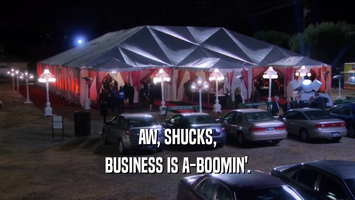 AW, SHUCKS, BUSINESS IS A-BOOMIN'. 