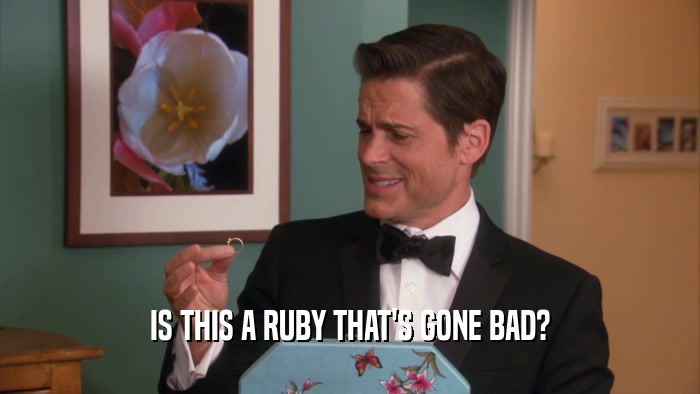 IS THIS A RUBY THAT'S GONE BAD?  