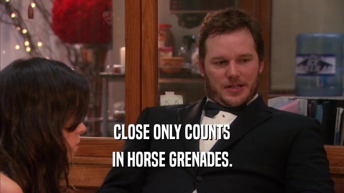 CLOSE ONLY COUNTS IN HORSE GRENADES. 