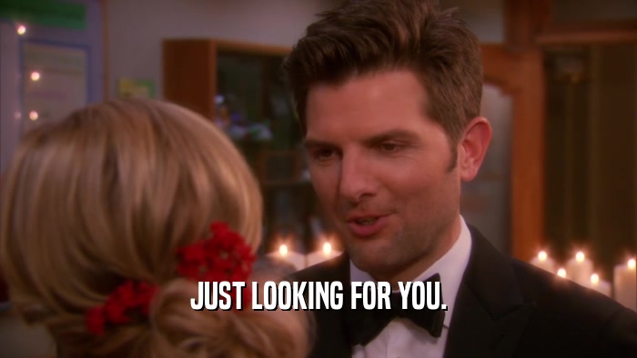 JUST LOOKING FOR YOU.  