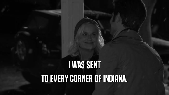I WAS SENT TO EVERY CORNER OF INDIANA. 