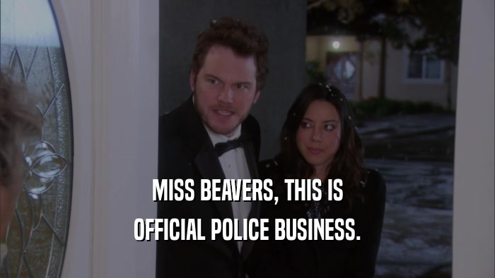 MISS BEAVERS, THIS IS OFFICIAL POLICE BUSINESS. 