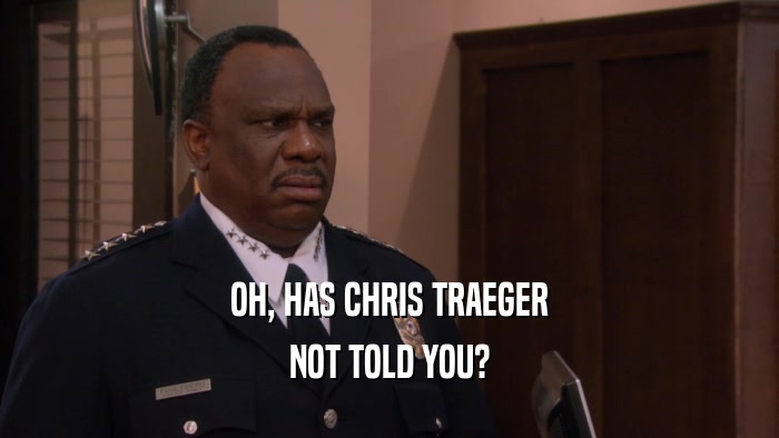 OH, HAS CHRIS TRAEGER NOT TOLD YOU? 