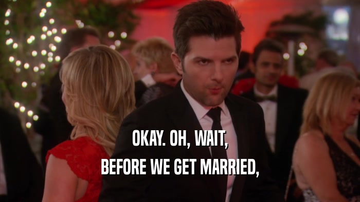 OKAY. OH, WAIT, BEFORE WE GET MARRIED, 