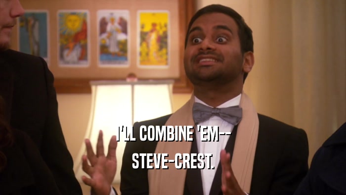 I'LL COMBINE 'EM-- STEVE-CREST. 