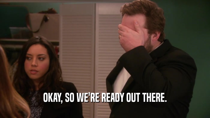OKAY, SO WE'RE READY OUT THERE.  