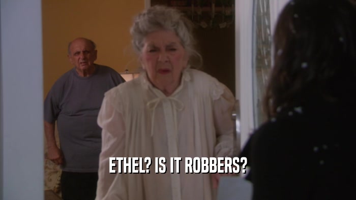 ETHEL? IS IT ROBBERS?  