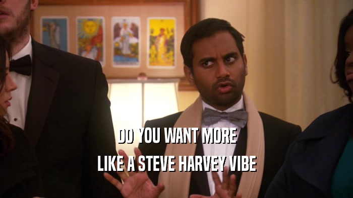 DO YOU WANT MORE LIKE A STEVE HARVEY VIBE 