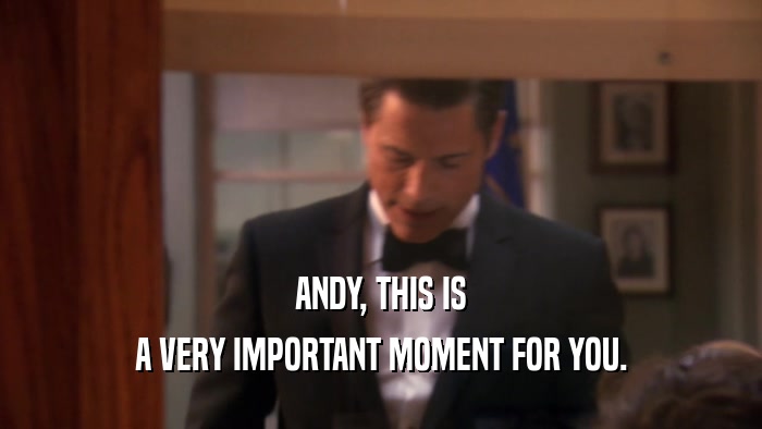 ANDY, THIS IS A VERY IMPORTANT MOMENT FOR YOU. 