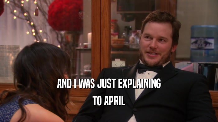 AND I WAS JUST EXPLAINING TO APRIL 