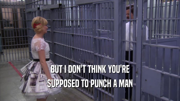 BUT I DON'T THINK YOU'RE SUPPOSED TO PUNCH A MAN 