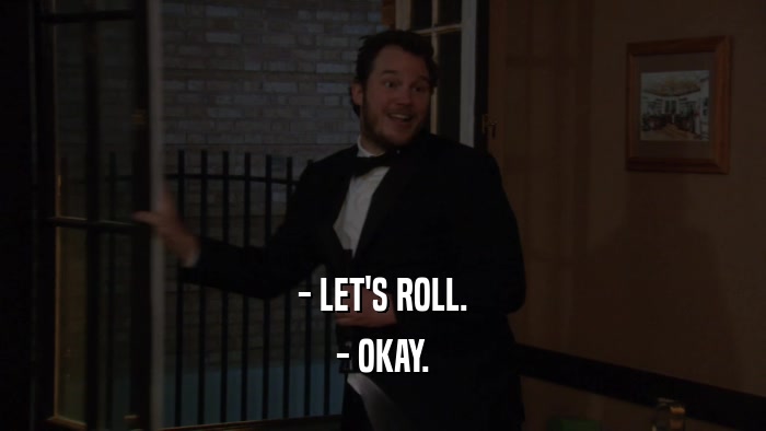 - LET'S ROLL. - OKAY. 