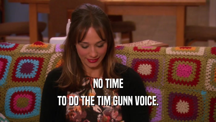 NO TIME TO DO THE TIM GUNN VOICE. 